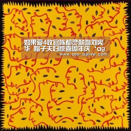 如果爱4收官陈都灵献吻刘宪华 帽子夫妇惊喜周年庆‘ag真人平台’(图1) ag真人平台