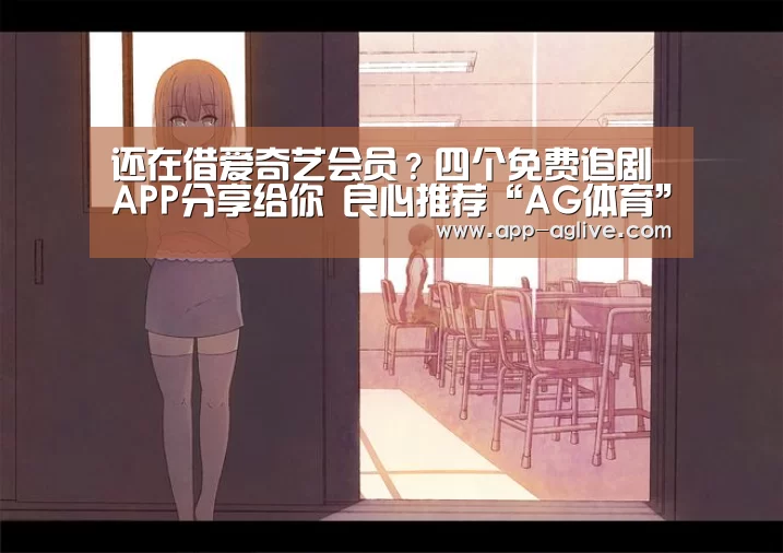 还在借爱奇艺会员?四个免费追剧APP分享给你 良心推荐“AG体育”(图2) ag真人视讯