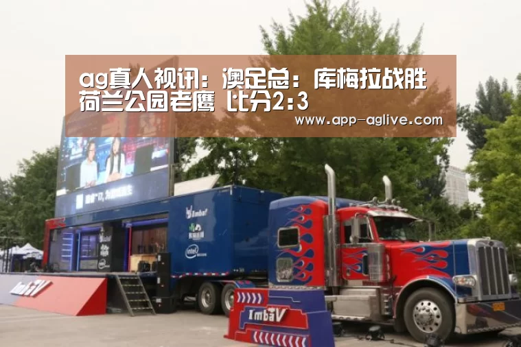 ag真人视讯:澳足总: 库梅拉战胜荷兰公园老鹰 比分2:3(图4) AG体育