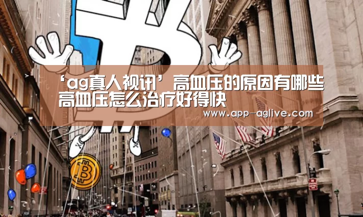‘ag真人视讯’高血压的原因有哪些 高血压怎么治疗好得快(图1) ag真人视讯