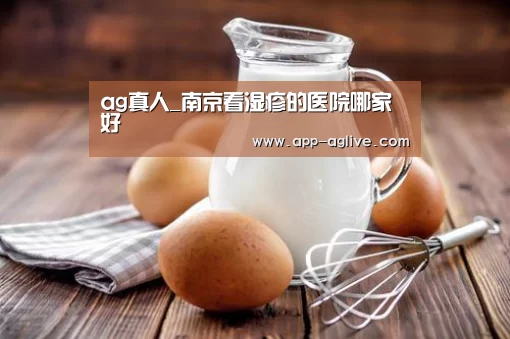 ag真人_南京看湿疹的医院哪家好(图1) ag真人平台