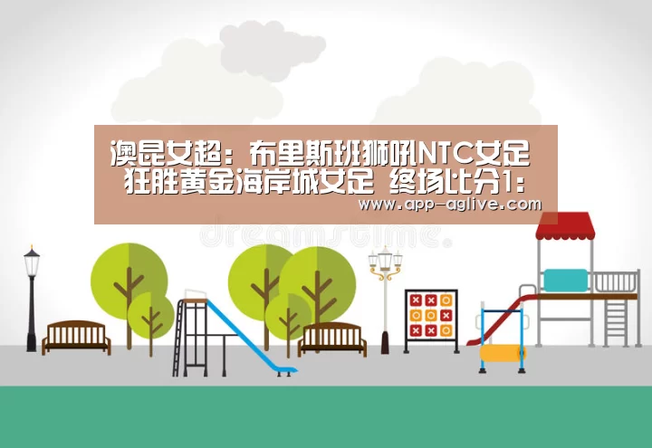 澳昆女超: 布里斯班狮吼NTC女足 狂胜黄金海岸城女足 终场比分1:4|ag真人平台(图1) AG体育