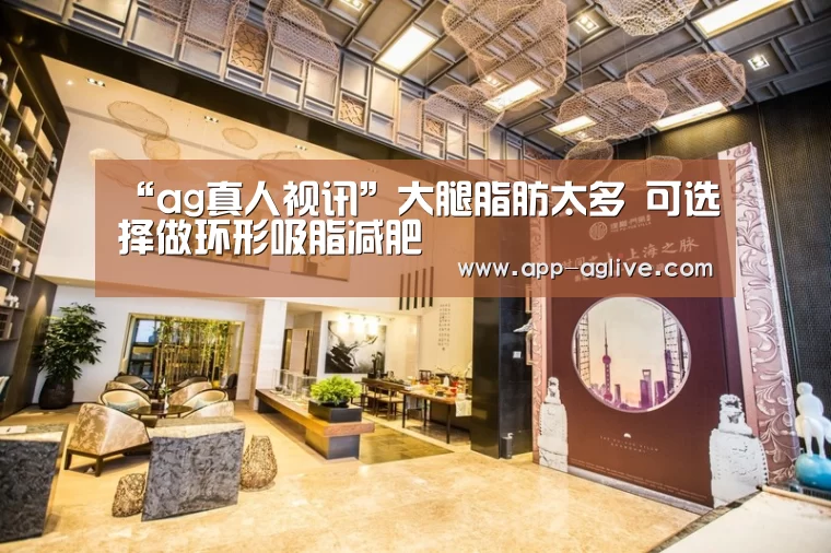 “ag真人视讯”大腿脂肪太多 可选择做环形吸脂减肥(图1) ag真人视讯