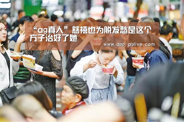 “ag真人”慈禧也为脱发愁是这个方子治好了她(图3) ag真人平台
